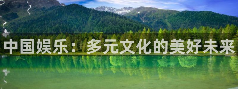 卧龙娱乐登录入口：中国娱乐：多元文化的美好未来