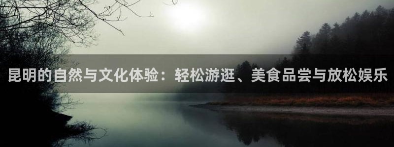 卧龙娱乐怎么样：昆明的自然与文化体验：轻松游逛、美食品尝与放松娱乐