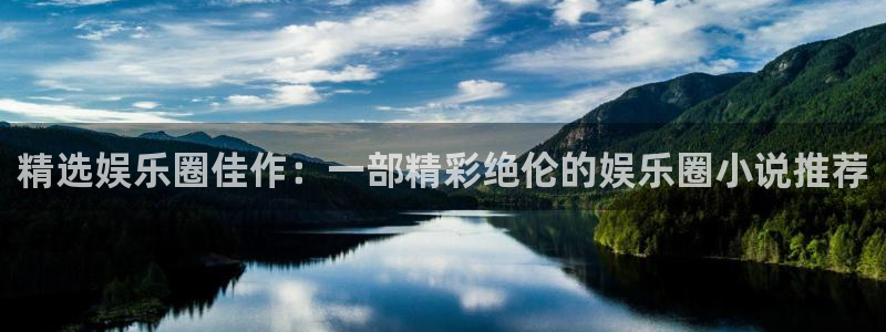 卧龙娱乐登录入口：精选娱乐圈佳作：一部精彩绝伦的娱乐圈小说推荐