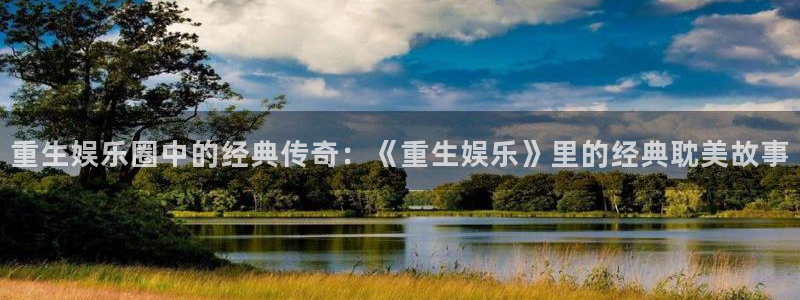 卧龙娱乐登录入口：重生娱乐圈中的经典传奇：《重生娱乐》里的经典耽美故事