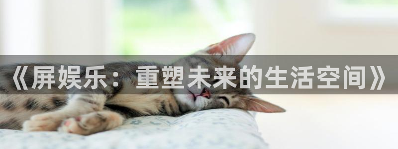 卧龙娱乐怎么样：《屏娱乐：重塑未来的生活空间》